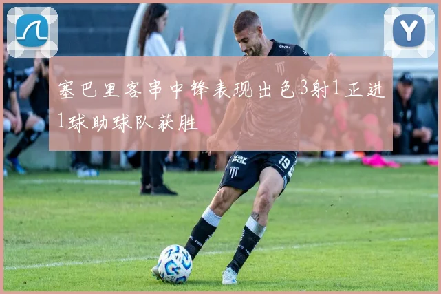 塞巴里客串中锋表现出色3射1正进1球助球队获胜